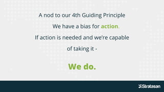 A nod to our 4th Guiding Principle
We have a bias for action.
If action is needed and we’re capable
of taking it -
We do.
 