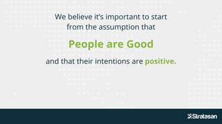 We believe it’s important to start
from the assumption that
People are Good
and that their intentions are positive.
 