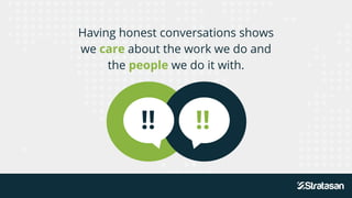 Having honest conversations shows
we care about the work we do and
the people we do it with.
!! !!
 