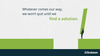 Whatever comes our way,
we won’t quit until we
find a solution.
 