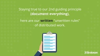 Staying true to our 2nd guiding principle
(document everything),
here are our written “unwritten rules”
of distributed work.
 