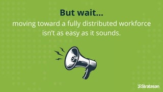 But wait...
moving toward a fully distributed workforce
isn’t as easy as it sounds.
moving toward a fully distributed workforce
isn’t as easy as it sounds.
 