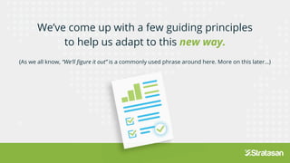 We’ve come up with a few guiding principles
to help us adapt to this new way.
(As we all know, “We’ll figure it out” is a commonly used phrase around here. More on this later…)
“We’ll figure it out” is a commonly used phrase around here. More on this later…)
is a commonly used phrase around here. More on this later…)
 
