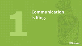 Communication
is King.
 