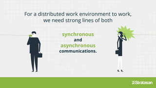 For a distributed work environment to work,
we need strong lines of both
synchronous
and
asynchronous
communications.
we need strong lines of both
 