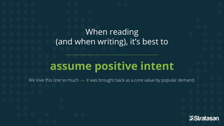 When reading
(and when writing), it’s best to
assume positive intent
We love this one so much → it was brought back as a core value by popular demand.
 