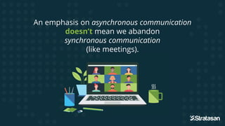An emphasis on asynchronous communication
doesn’t mean we abandon
synchronous communication
(like meetings).
(like meetings).
 