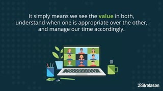 It simply means we see the value in both,
understand when one is appropriate over the other,
and manage our time accordingly.
 