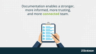 Documentation enables a stronger,
more informed, more trusting,
and more connected team.
 
