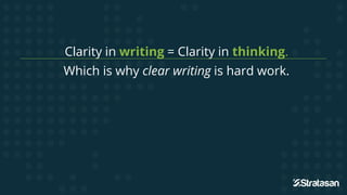 Clarity in writing = Clarity in thinking.
Which is why clear writing is hard work.
But it’s worth it.
 