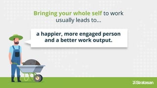 Bringing your whole self to work
usually leads to...
a happier, more engaged person
and a better work output.
usually leads to...
a happier, more engaged person
and a better work output.
 