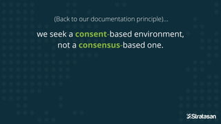 (Back to our documentation principle)...
we seek a consent-based environment,
not a consensus-based one.
 