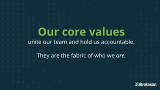 Our core values
unite our team and hold us accountable.
They are the fabric of who we are.
 