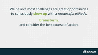 We believe most challenges are great opportunities
to consciously show up with a resourceful attitude,
brainstorm,
and con...