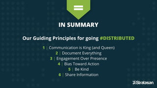 IN SUMMARY
Our Guiding Principles for going #DISTRIBUTED
1 | Communication is King (and Queen)
2 | Document Everything
3 |...