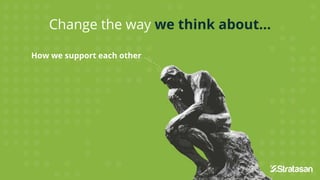 Change the way we think about...
How we support each other
 