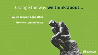 Change the way we think about...
How we support each other
How we communicate
 