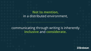 Not to mention,
in a distributed environment,
communicating through writing is inherently
inclusive and considerate.
 
