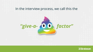 In the interview process, we call this the
“give-a- factor”
 