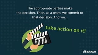 The appropriate parties make
the decision. Then, as a team, we commit to
that decision. And we...
 
