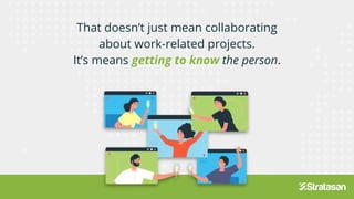 That doesn’t just mean collaborating
about work-related projects.
It’s means getting to know the person.
 