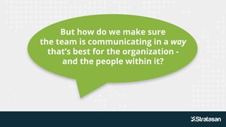 But how do we make sure
the team is communicating in a way
that’s best for the organization -
and the people within it?
 