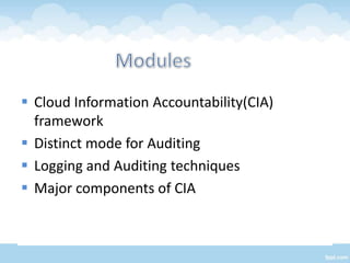  Cloud Information Accountability(CIA)
  framework
 Distinct mode for Auditing
 Logging and Auditing techniques
 Major components of CIA
 