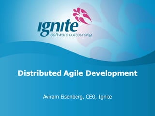 Distributed Agile Development

      Aviram Eisenberg, CEO, Ignite
 