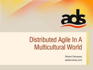 Distributed Agile In A
  Multicultural World
              Robert Dempsey
              adsdevshop.com
 