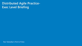 Distributed Agile Practice-
Exec Level Briefing
Ravi Tadwalkar’s Point of View
 