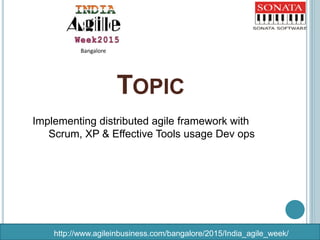 http://www.agileinbusiness.com/bangalore/2015/India_agile_week/
Bangalore
Implementing distributed agile framework with
Scrum, XP & Effective Tools usage Dev ops
TOPIC
 