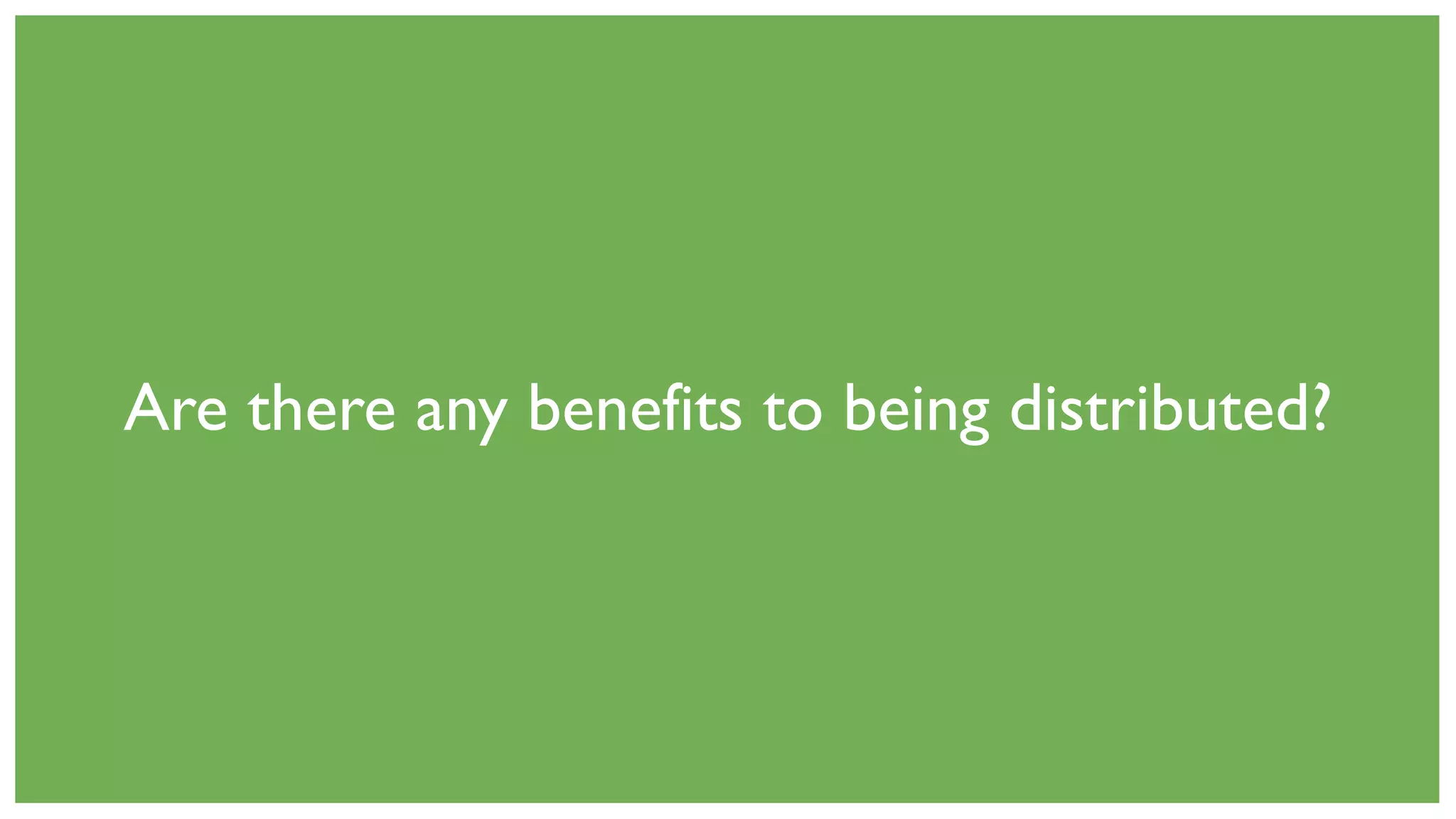 Are there any benefits to being distributed?
 