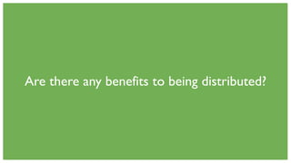 Are there any benefits to being distributed?
 