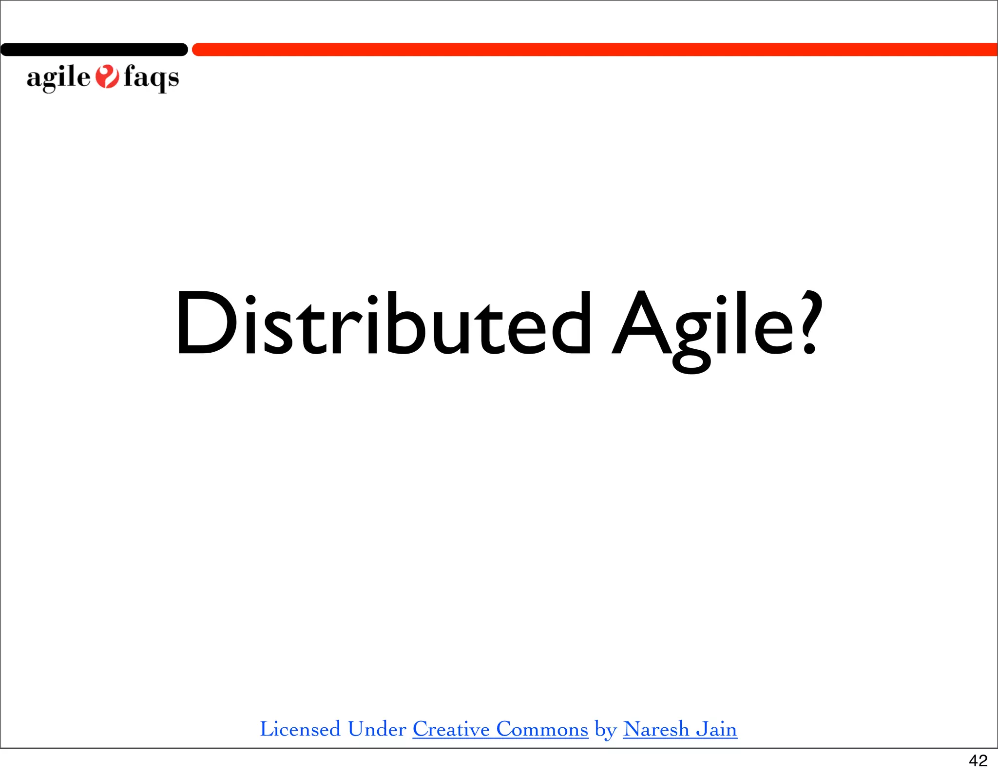 Distributed Agile?



  Licensed Under Creative Commons by Naresh Jain
                                                   42
 