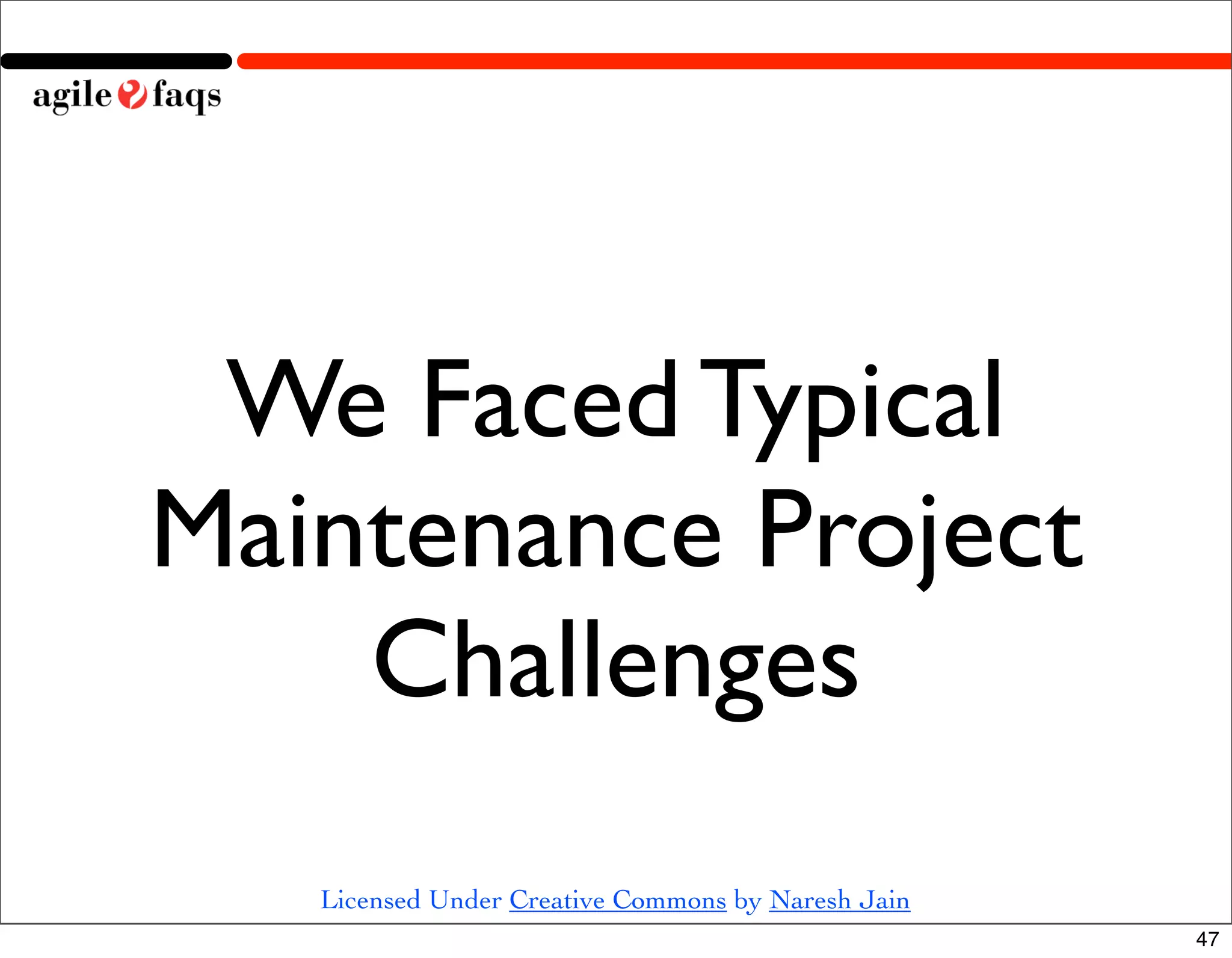 We Faced Typical
Maintenance Project
    Challenges
   Licensed Under Creative Commons by Naresh Jain
                                                    47
 