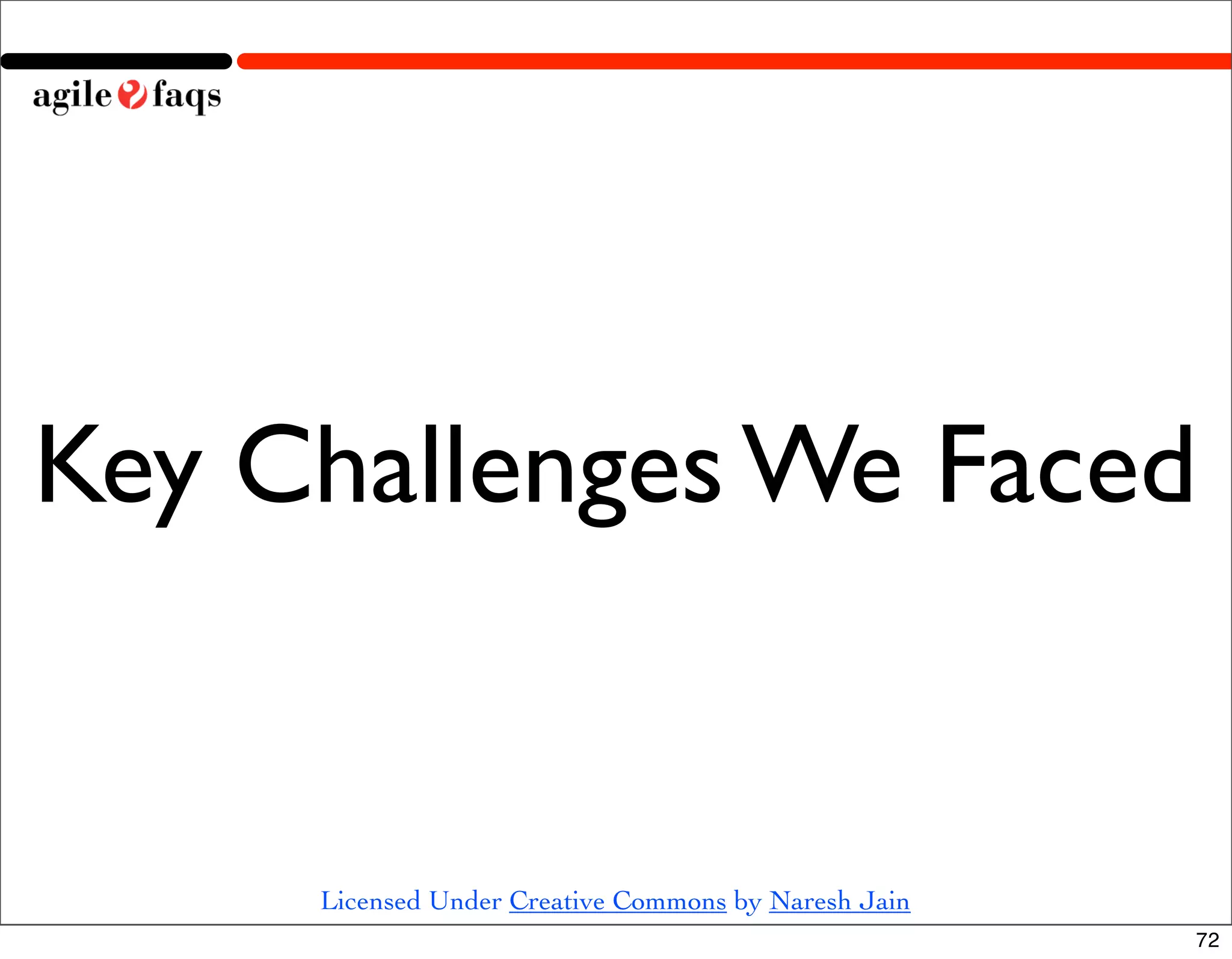 Key Challenges We Faced


     Licensed Under Creative Commons by Naresh Jain
                                                      72
 