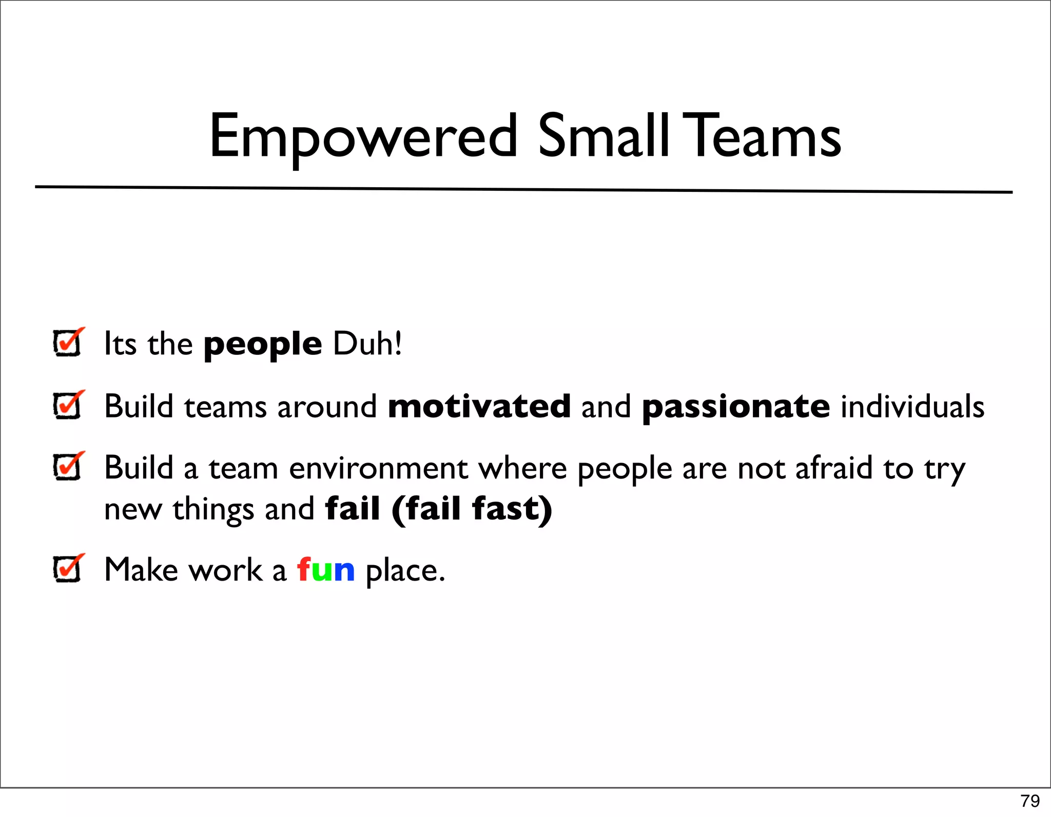 Empowered Small Teams


Its the people Duh!
Build teams around motivated and passionate individuals
Build a team environment where people are not afraid to try
new things and fail (fail fast)
Make work a fun place.




                                                              79
 