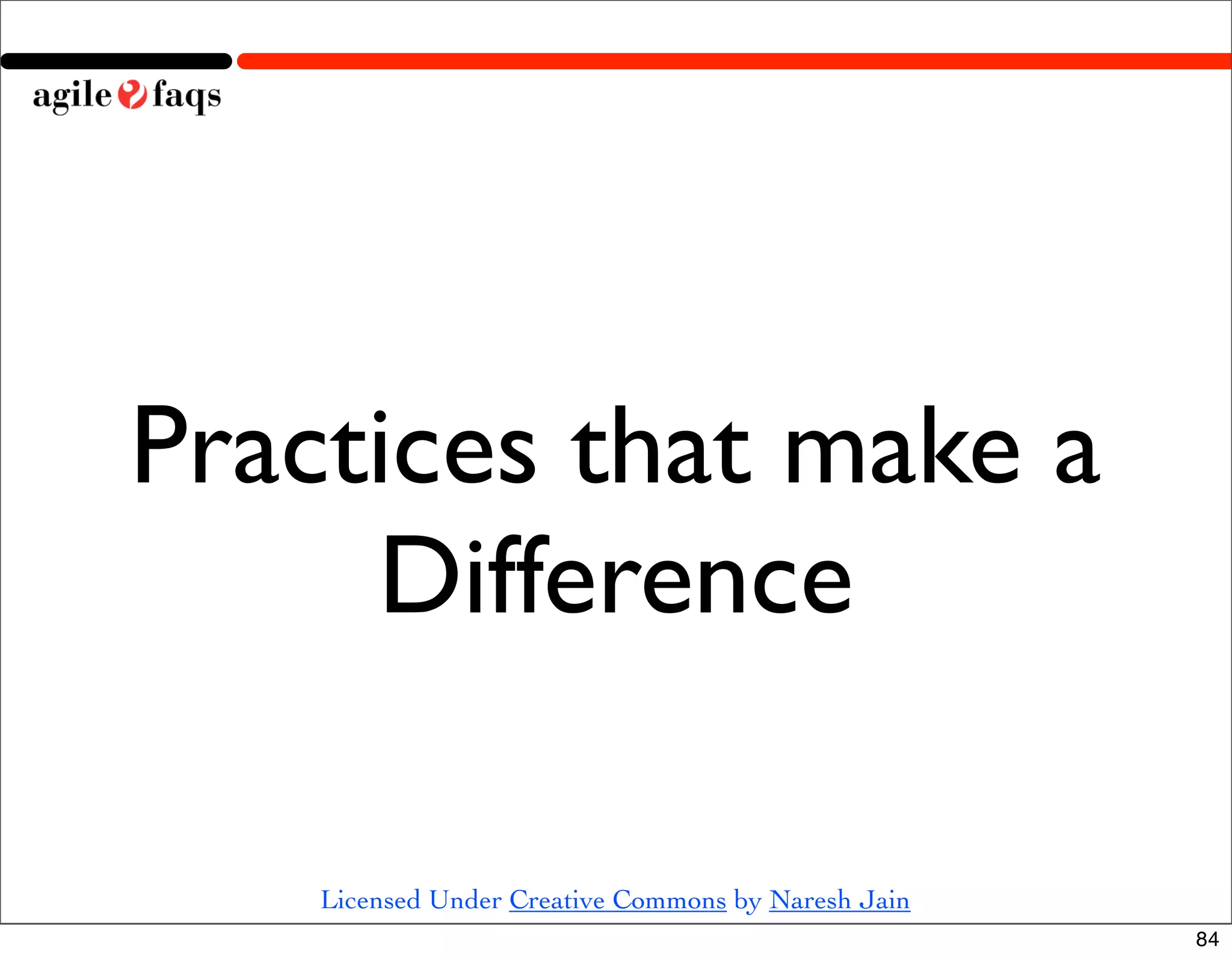 Practices that make a
     Difference

    Licensed Under Creative Commons by Naresh Jain
                                                     84
 