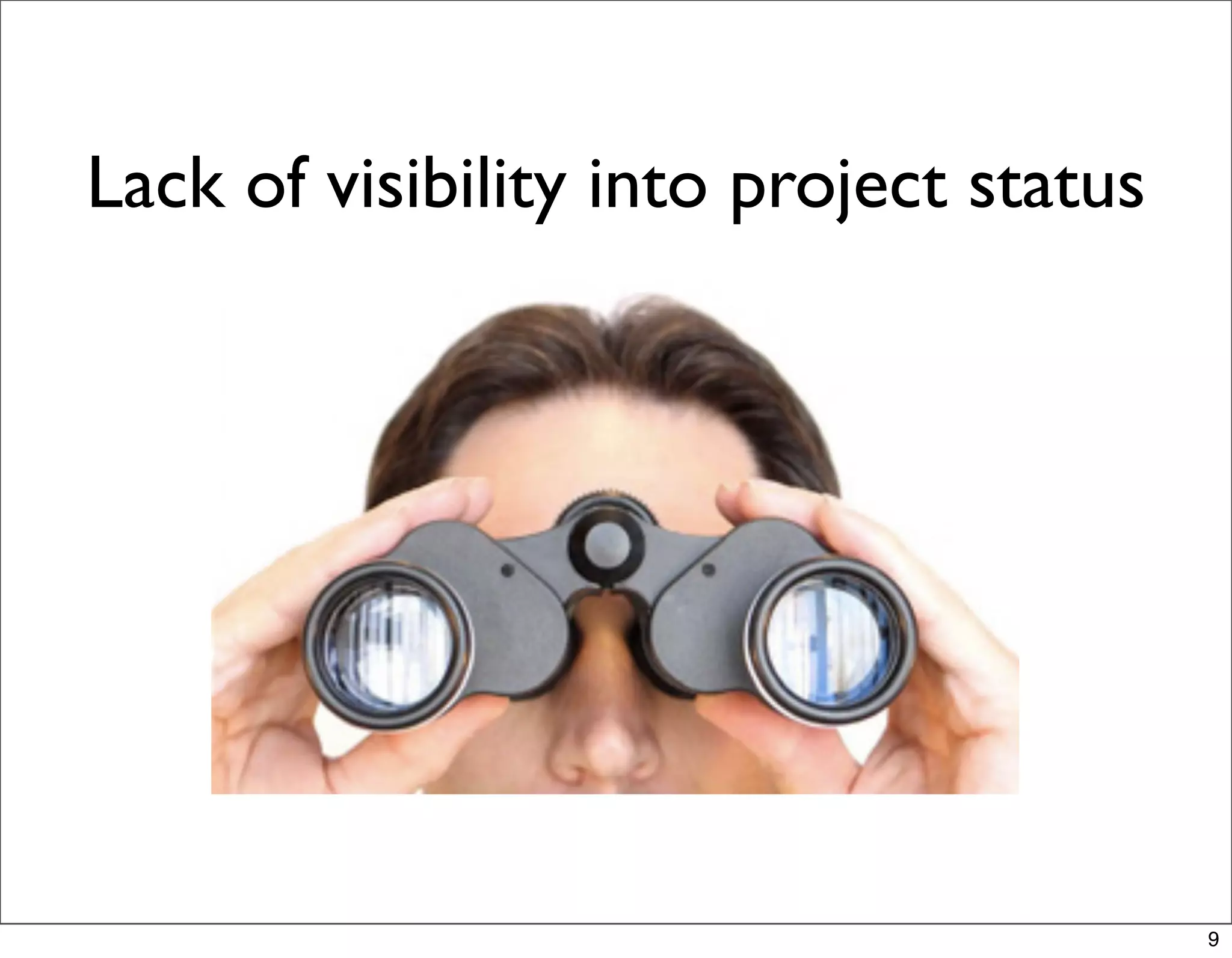 Lack of visibility into project status




                                         9
 