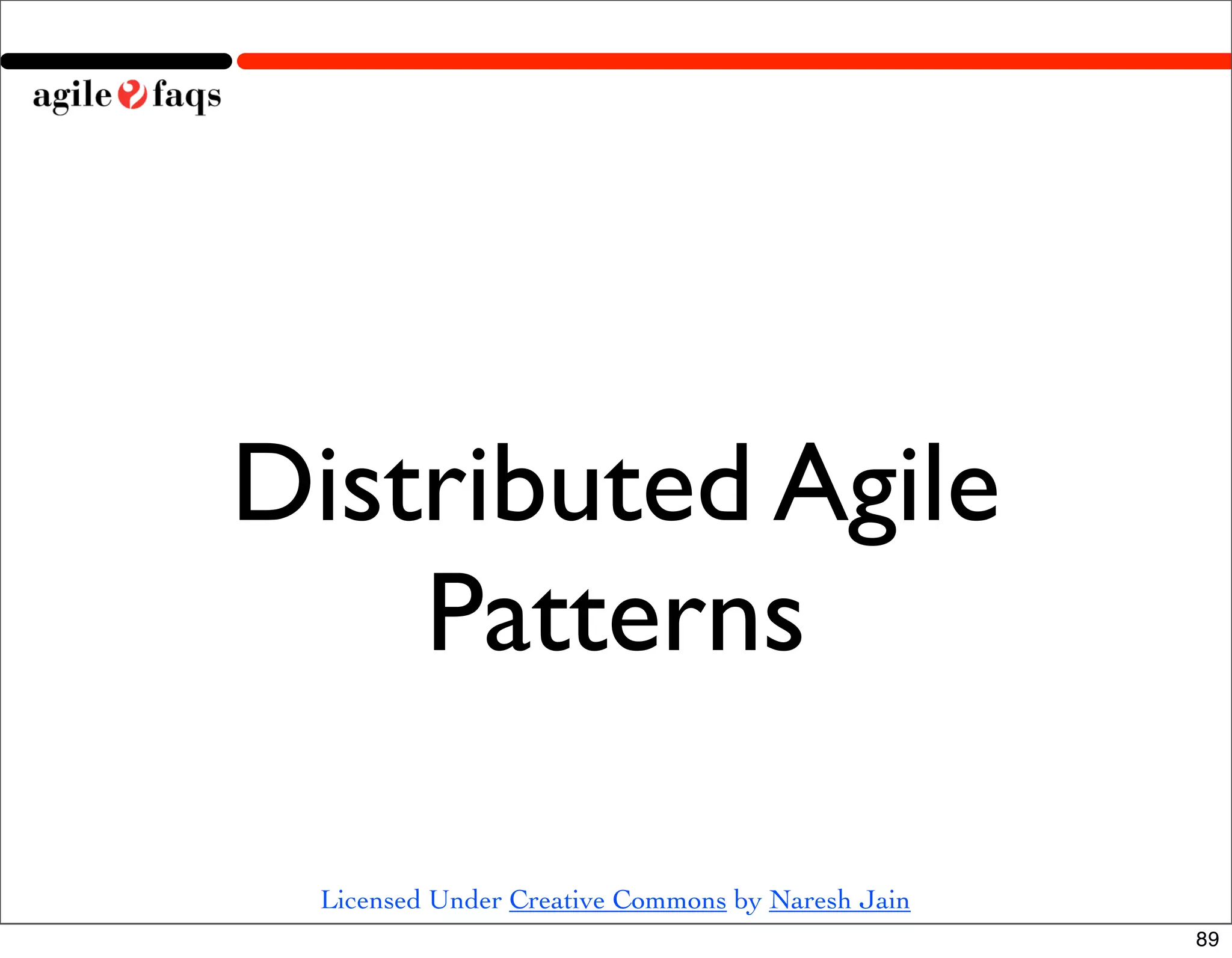Distributed Agile
    Patterns

 Licensed Under Creative Commons by Naresh Jain
                                                  89
 
