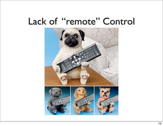 Lack of “remote” Control




                           10
 