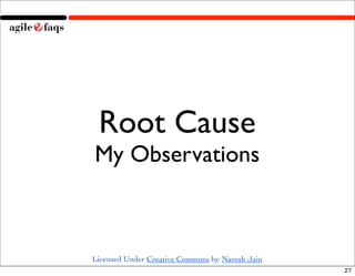 Root Cause
My Observations



Licensed Under Creative Commons by Naresh Jain
                                                 27
 