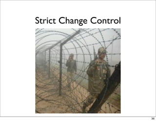 Strict Change Control




                        36
 