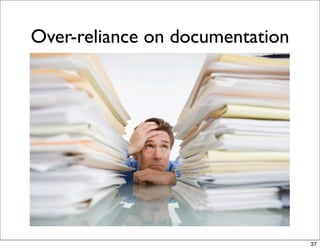Over-reliance on documentation




                                 37
 
