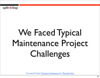 We Faced Typical
Maintenance Project
    Challenges
   Licensed Under Creative Commons by Naresh Jain
                                                    47
 
