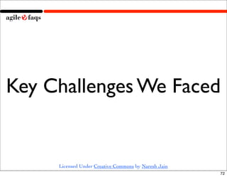 Key Challenges We Faced


     Licensed Under Creative Commons by Naresh Jain
                                                      72
 