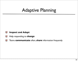 Adaptive Planning



Inspect and Adapt
Help responding to change
Teams communicate often, share information frequently




                                                        82
 