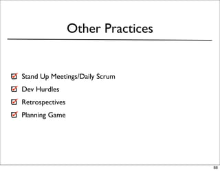 Other Practices


Stand Up Meetings/Daily Scrum
Dev Hurdles
Retrospectives
Planning Game




                                   88
 