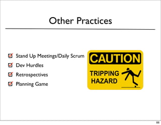 Other Practices


Stand Up Meetings/Daily Scrum
Dev Hurdles
Retrospectives
Planning Game




                                   88
 