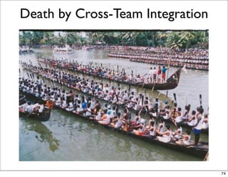 Death by Cross-Team Integration




                                  74
 